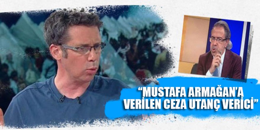 “Mustafa Armağan’a Verilen Ceza Utanç Verici”