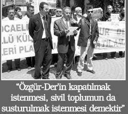 "ÖZGÜR-DER İN KAPATILMAK İSTENMESİ, SİVİL TOPLUMUN DA SUSTURULMAK...