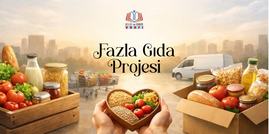 Bilgi ve Erdem Vakfı'ndan örnek proje: Fazla Gıda Kampanyası