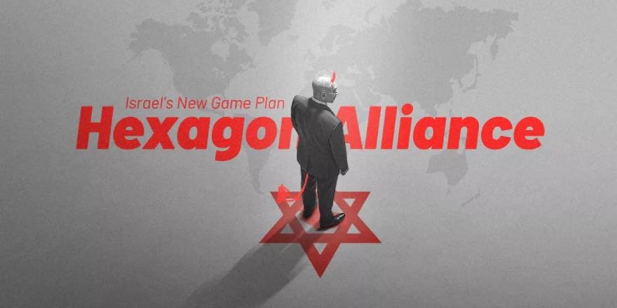İşgalci İsrail’in yeni oyun planı: Altıgen İttifak (hexagonal alliance)