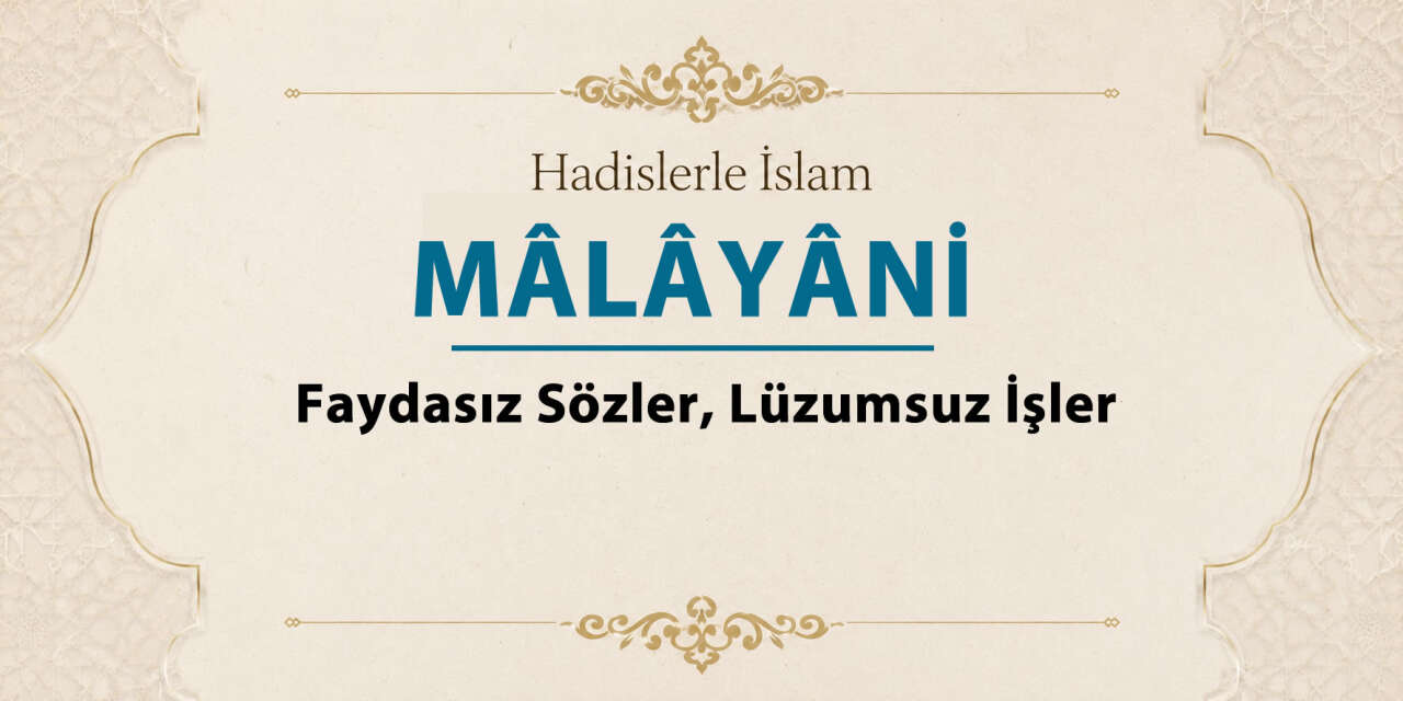 Mâlâyâni - Faydasız sözler, lüzumsuz işler