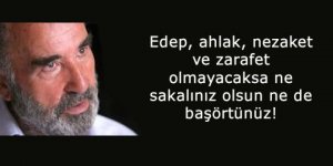 Edep, Ahlak Olmayacaksa Ne Sakalınız Olsun Ne de Başörtünüz!